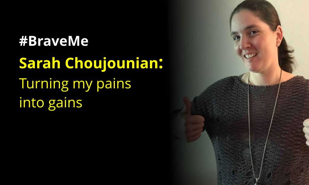 #BraveMe Story Sarah Choujounian Turning my pains into gains bio